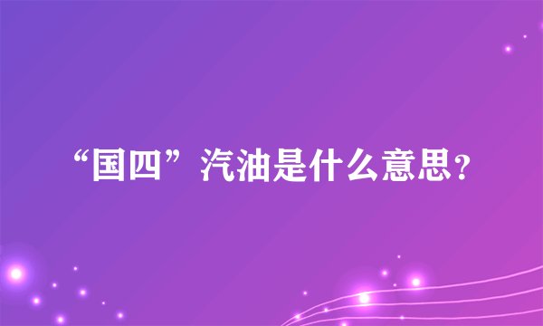 “国四”汽油是什么意思？
