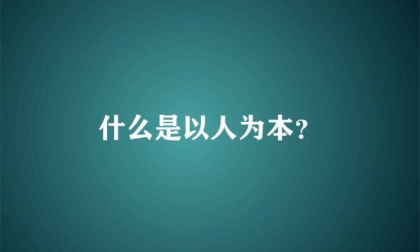 什么是以人为本？