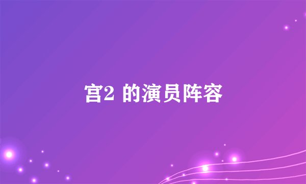 宫2 的演员阵容