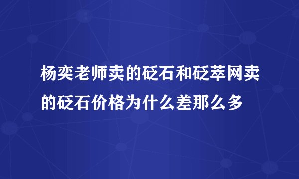杨奕老师卖的砭石和砭萃网卖的砭石价格为什么差那么多