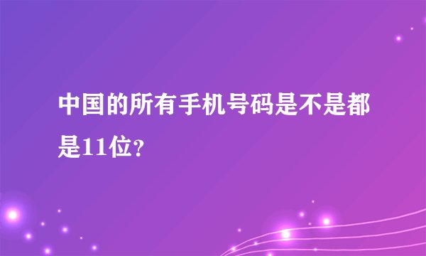 中国的所有手机号码是不是都是11位？