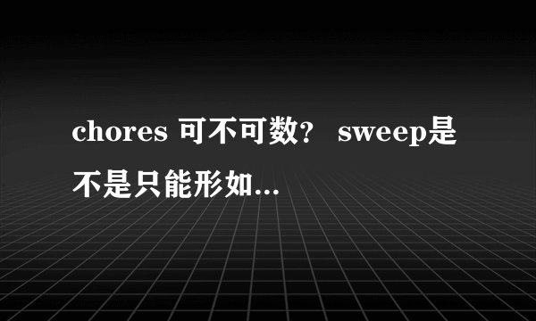 chores 可不可数？ sweep是不是只能形如容sweep the floor? sweep the car行不行？