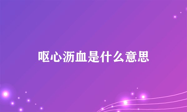 呕心沥血是什么意思
