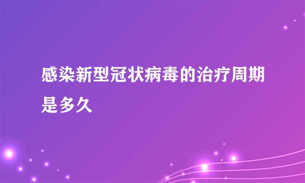 感染新型冠状病毒的治疗周期是多久