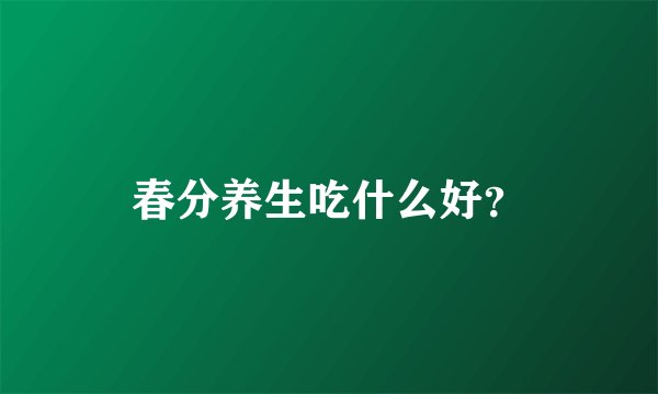 春分养生吃什么好？