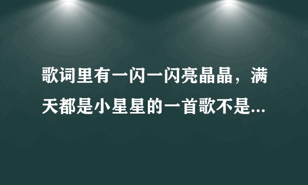 歌词里有一闪一闪亮晶晶，满天都是小星星的一首歌不是《小星星》，是一首流行歌曲求歌名