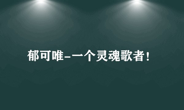 郁可唯-一个灵魂歌者！