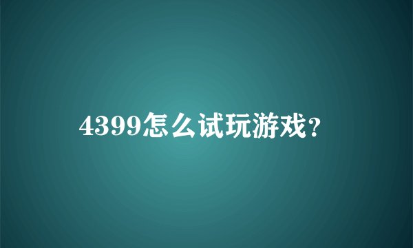 4399怎么试玩游戏？