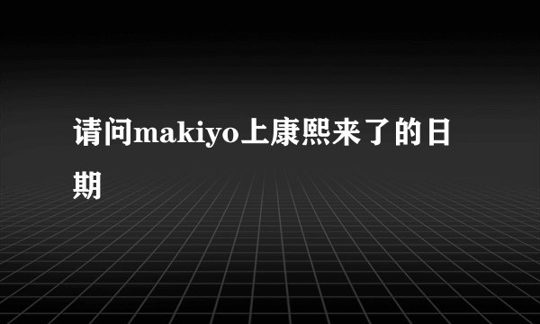 请问makiyo上康熙来了的日期