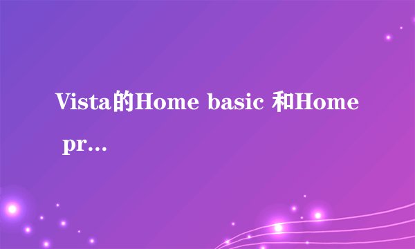 Vista的Home basic 和Home premium 有什么区别？哪个好？