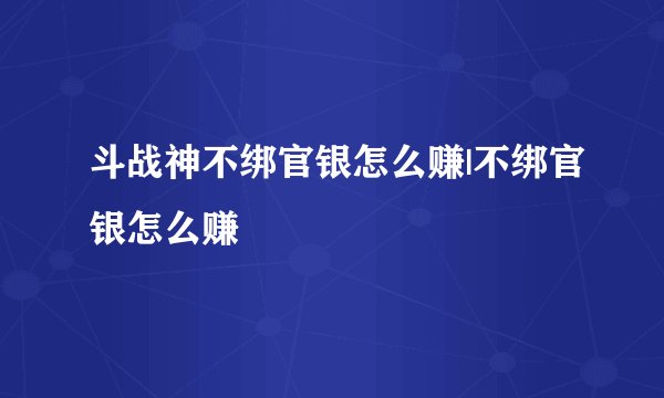 斗战神不绑官银怎么赚|不绑官银怎么赚