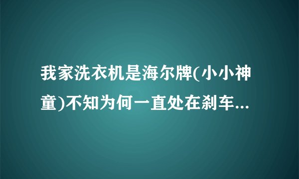 我家洗衣机是海尔牌(小小神童)不知为何一直处在刹车状态. 谢谢_百...