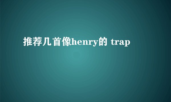 推荐几首像henry的 trap