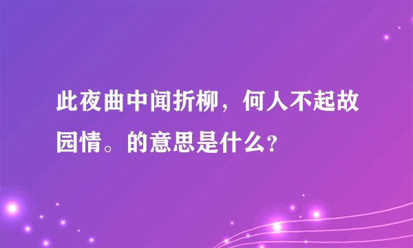 此夜曲中闻折柳，何人不起故园情。的意思是什么？