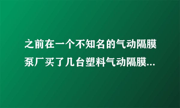 之前在一个不知名的气动隔膜泵厂买了几台塑料气动隔膜泵，但是现在感觉泵感觉没有力气一样，怎么回事？