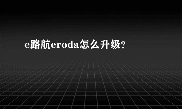 e路航eroda怎么升级？