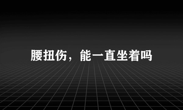 腰扭伤，能一直坐着吗