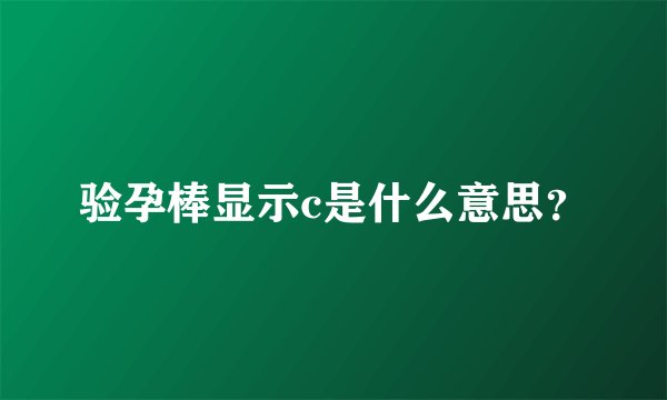 验孕棒显示c是什么意思？