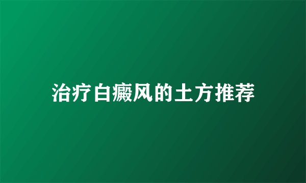 治疗白癜风的土方推荐
