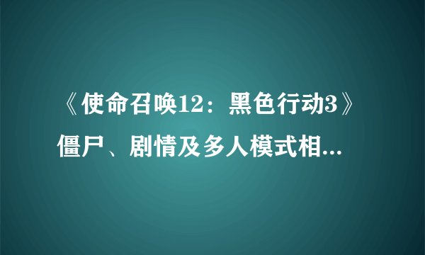 《使命召唤12：黑色行动3》僵尸、剧情及多人模式相关内容介绍
