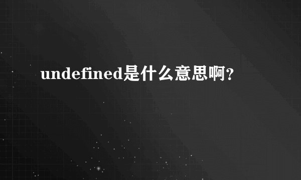 undefined是什么意思啊？