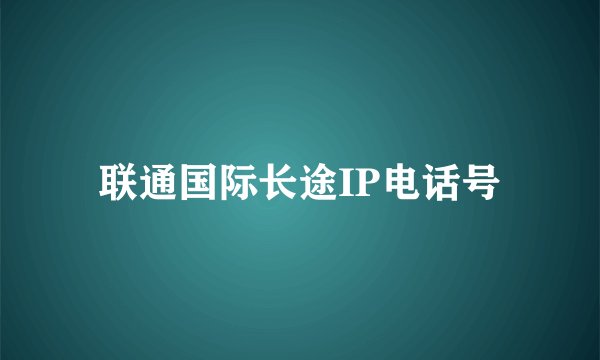 联通国际长途IP电话号
