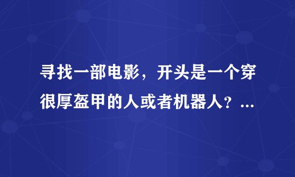 寻找一部电影，开头是一个穿很厚盔甲的人或者机器人？在追杀两个人，好象是在一个废弃的工厂里？