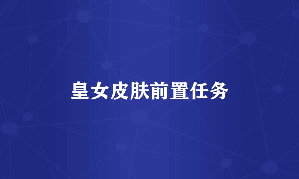 皇女皮肤前置任务