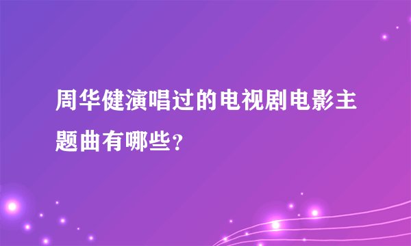 周华健演唱过的电视剧电影主题曲有哪些？