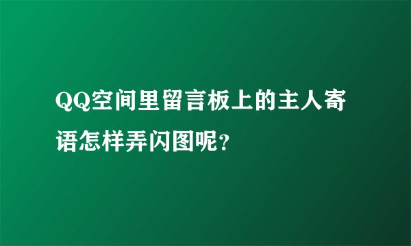 QQ空间里留言板上的主人寄语怎样弄闪图呢？