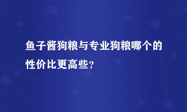 鱼子酱狗粮与专业狗粮哪个的性价比更高些？