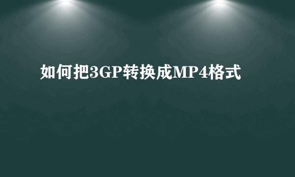 如何把3GP转换成MP4格式