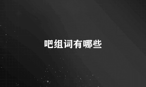 吧组词有哪些