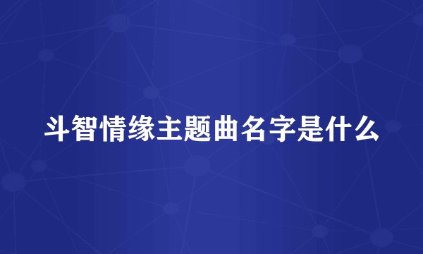斗智情缘主题曲名字是什么