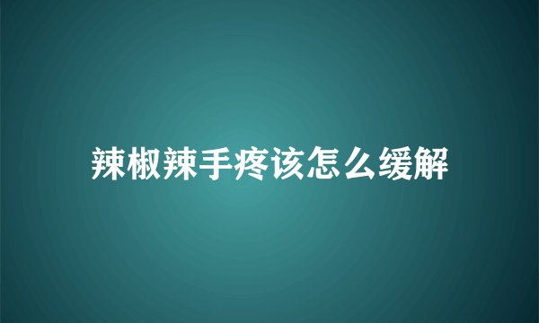 辣椒辣手疼该怎么缓解