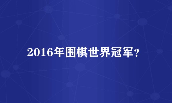 2016年围棋世界冠军？