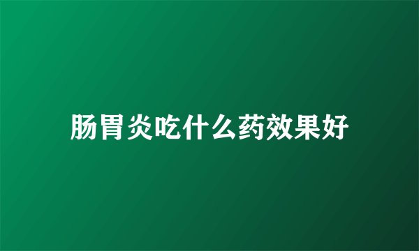 肠胃炎吃什么药效果好