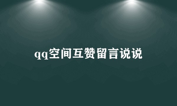 qq空间互赞留言说说