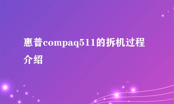 惠普compaq511的拆机过程介绍
