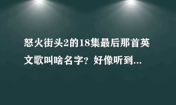 怒火街头2的18集最后那首英文歌叫啥名字？好像听到了 something