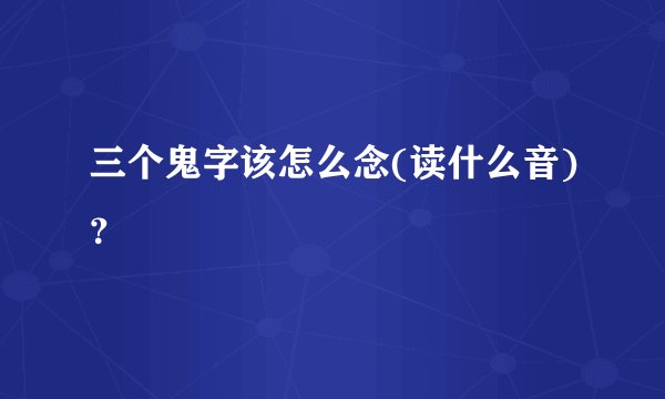 三个鬼字该怎么念(读什么音)？
