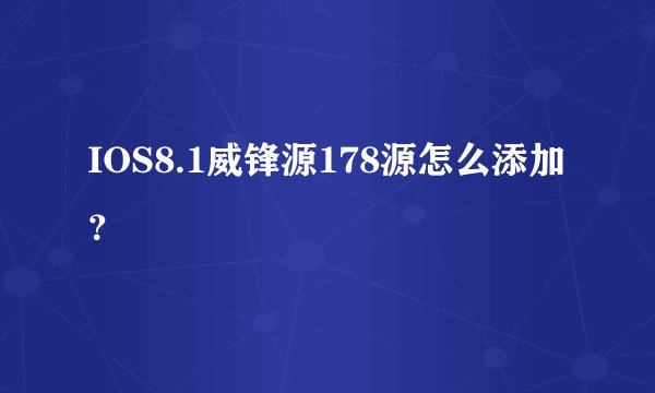 IOS8.1威锋源178源怎么添加？