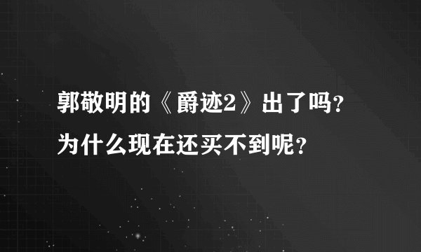郭敬明的《爵迹2》出了吗？为什么现在还买不到呢？