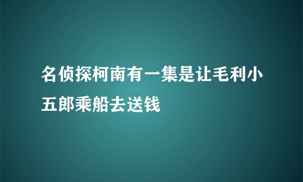 名侦探柯南有一集是让毛利小五郎乘船去送钱