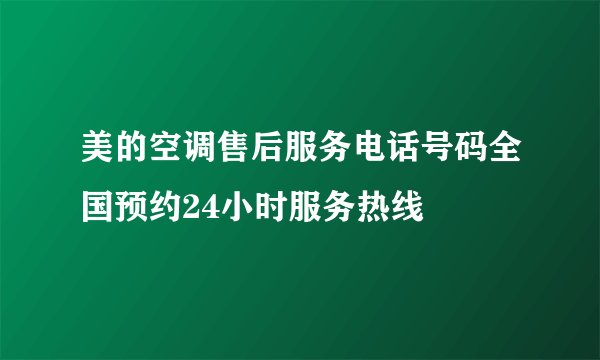 美的空调售后服务电话号码全国预约24小时服务热线