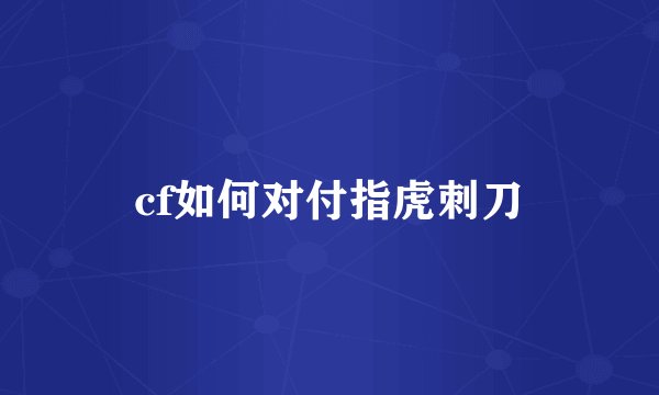 cf如何对付指虎刺刀