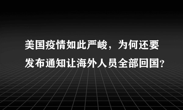 美国疫情如此严峻，为何还要发布通知让海外人员全部回国？