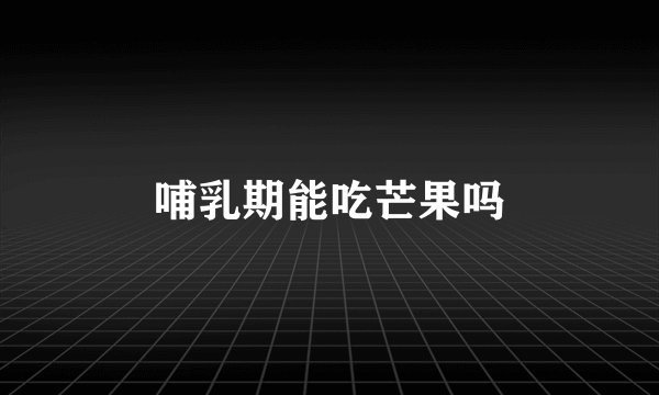 哺乳期能吃芒果吗