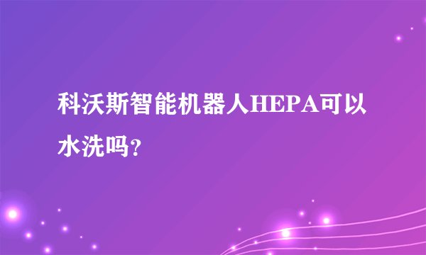 科沃斯智能机器人HEPA可以水洗吗？