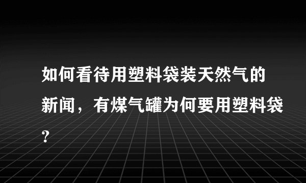 如何看待用塑料袋装天然气的新闻，有煤气罐为何要用塑料袋？